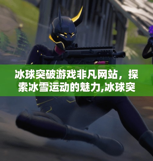 冰球突破游戏非凡网站，探索冰雪运动的魅力,冰球突破游戏非凡网站