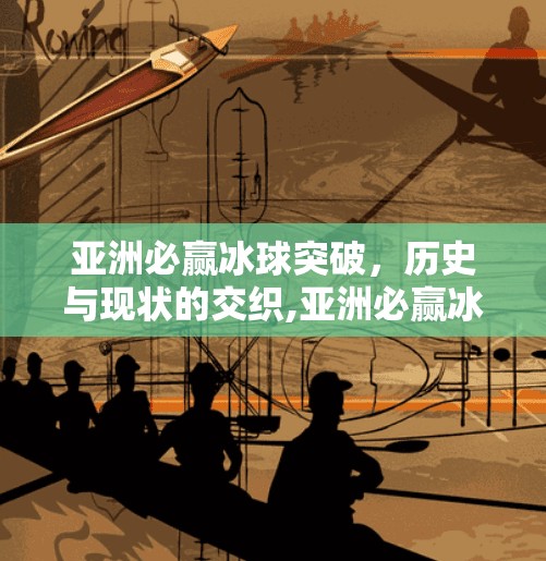 亚洲必赢冰球突破，历史与现状的交织,亚洲必赢冰球突破
