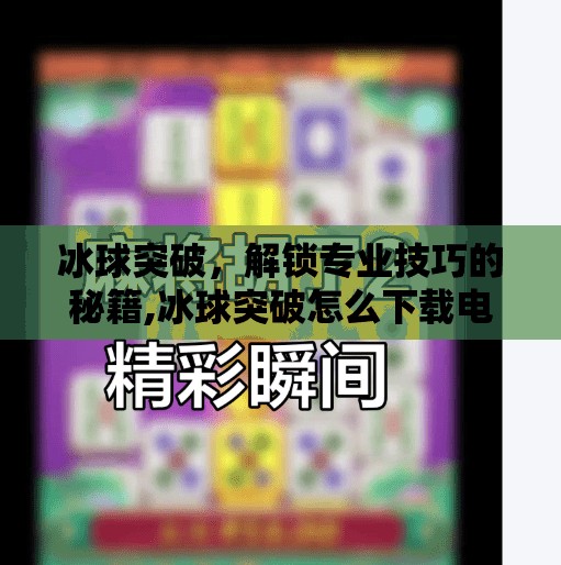 冰球突破，解锁专业技巧的秘籍,冰球突破怎么下载电脑