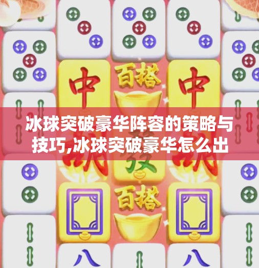 冰球突破豪华阵容的策略与技巧,冰球突破豪华怎么出