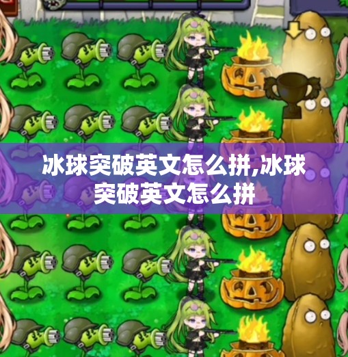 冰球突破英文怎么拼,冰球突破英文怎么拼
