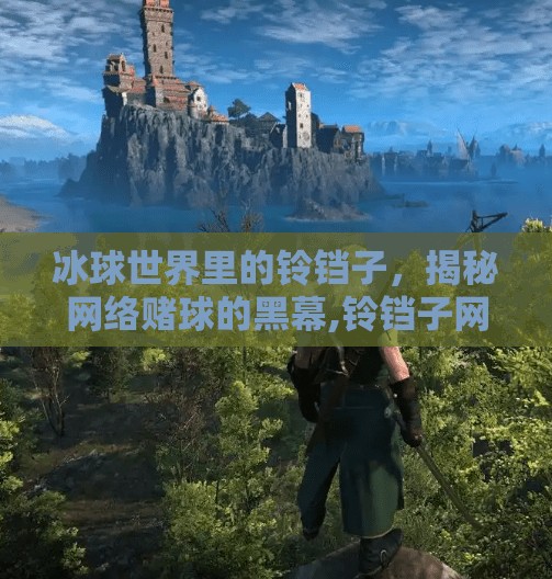 冰球世界里的铃铛子，揭秘网络赌球的黑幕,铃铛子网赌冰球突破