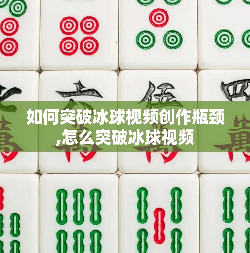 如何突破冰球视频创作瓶颈,怎么突破冰球视频