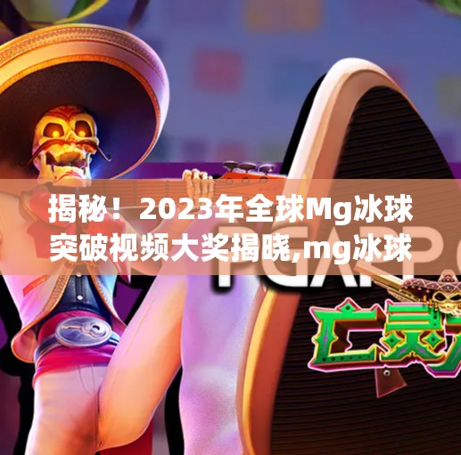 揭秘！2023年全球Mg冰球突破视频大奖揭晓,mg冰球突破视频大奖
