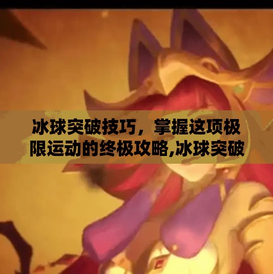 冰球突破技巧，掌握这项极限运动的终极攻略,冰球突破豪华技巧视频