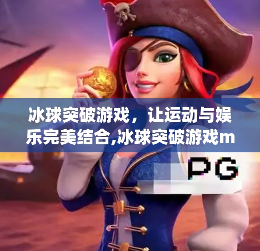 冰球突破游戏，让运动与娱乐完美结合,冰球突破游戏mg下载