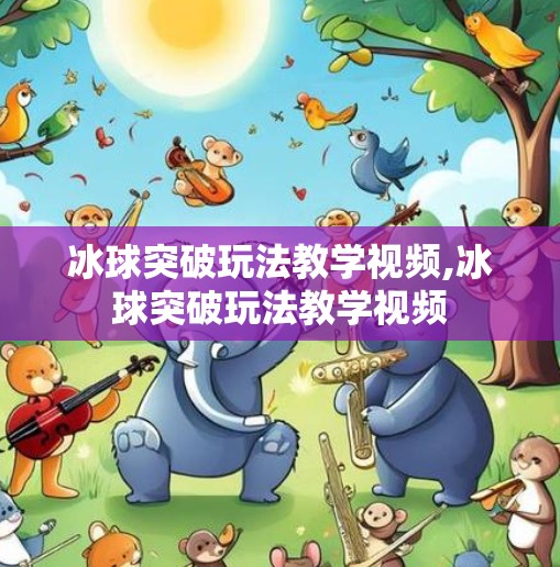 冰球突破玩法教学视频,冰球突破玩法教学视频