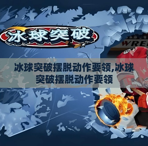 冰球突破摆脱动作要领,冰球突破摆脱动作要领
