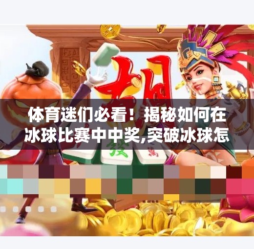 体育迷们必看！揭秘如何在冰球比赛中中奖,突破冰球怎么中奖