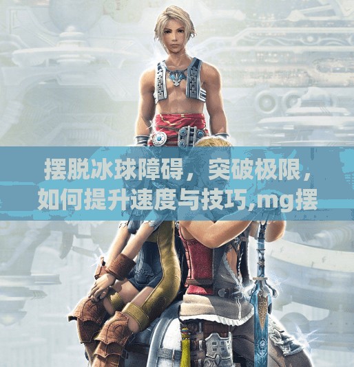 摆脱冰球障碍，突破极限，如何提升速度与技巧,mg摆脱冰球突破卡