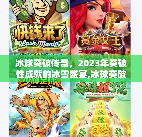 冰球突破传奇，2023年突破性成就的冰雪盛宴,冰球突破传奇大奖视频