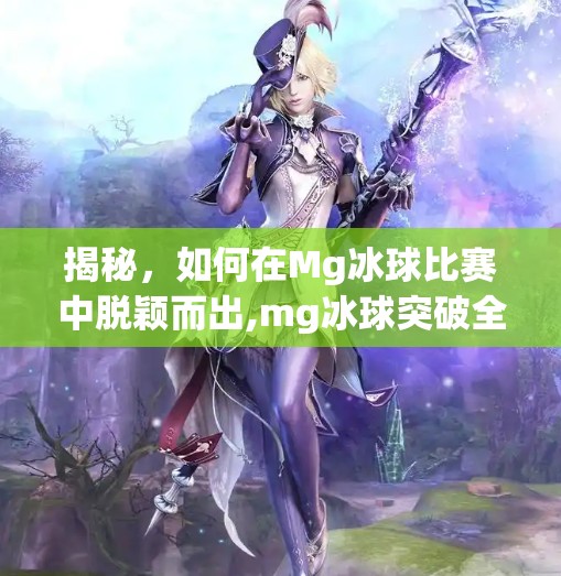 揭秘，如何在Mg冰球比赛中脱颖而出,mg冰球突破全屏红人