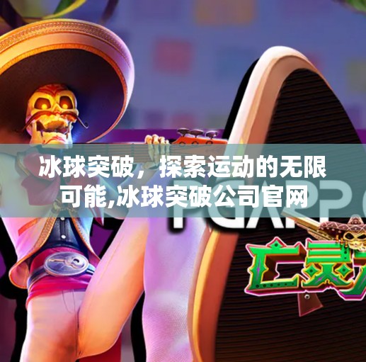 冰球突破，探索运动的无限可能,冰球突破公司官网