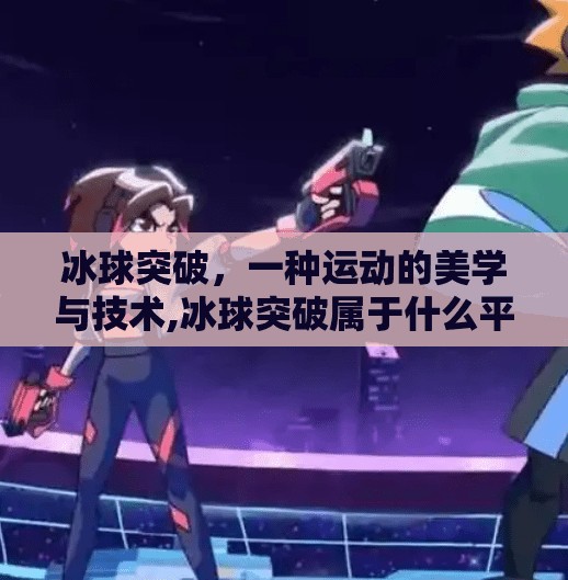 冰球突破，一种运动的美学与技术,冰球突破属于什么平台