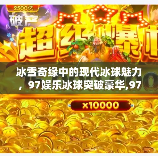 冰雪奇缘中的现代冰球魅力，97娱乐冰球突破豪华,97娱乐冰球突破豪华
