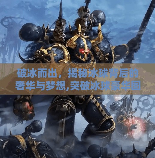 破冰而出，揭秘冰球背后的奢华与梦想,突破冰球豪华图片