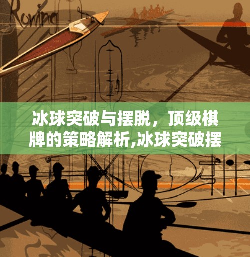 冰球突破与摆脱，顶级棋牌的策略解析,冰球突破摆脱顶级棋牌