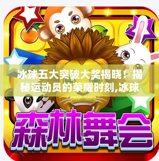 冰球五大突破大奖揭晓！揭秘运动员的荣耀时刻,冰球五个突破大奖