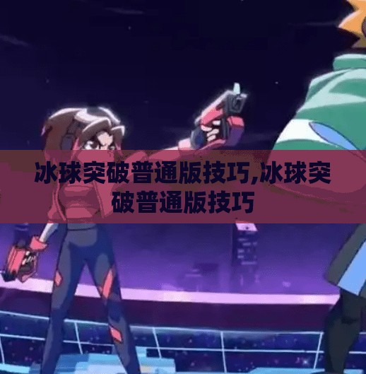 冰球突破普通版技巧,冰球突破普通版技巧