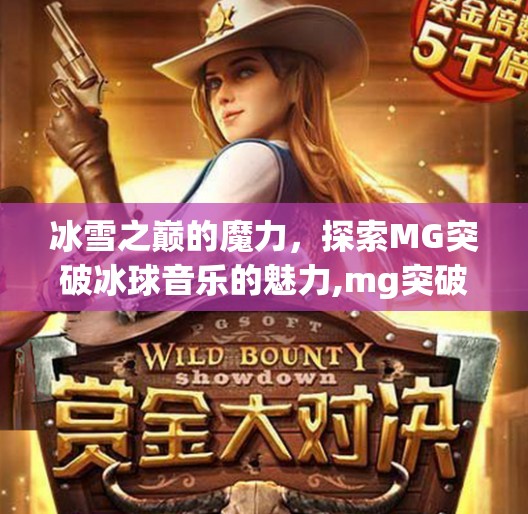 冰雪之巅的魔力，探索MG突破冰球音乐的魅力,mg突破冰球音乐