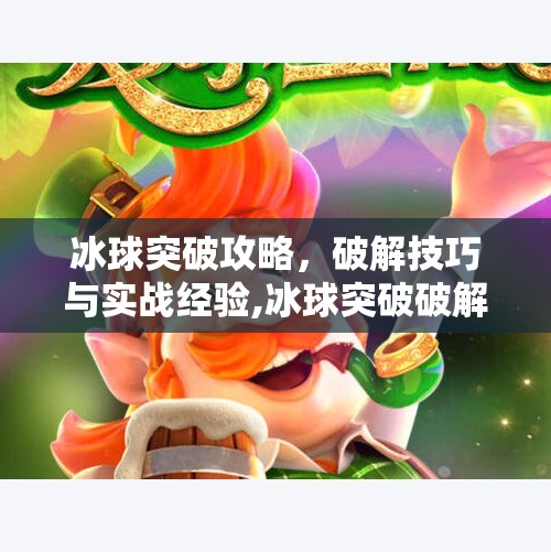 冰球突破攻略，破解技巧与实战经验,冰球突破破解专家6