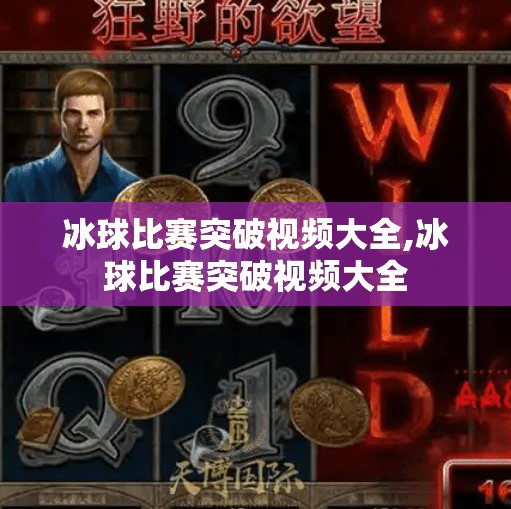 冰球比赛突破视频大全,冰球比赛突破视频大全