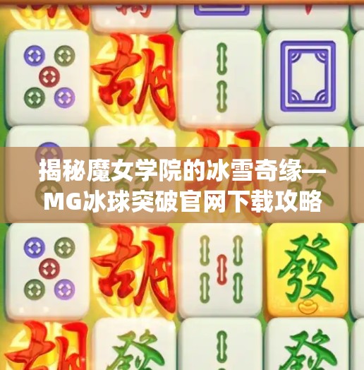 揭秘魔女学院的冰雪奇缘—MG冰球突破官网下载攻略,mg冰球突破网址下载