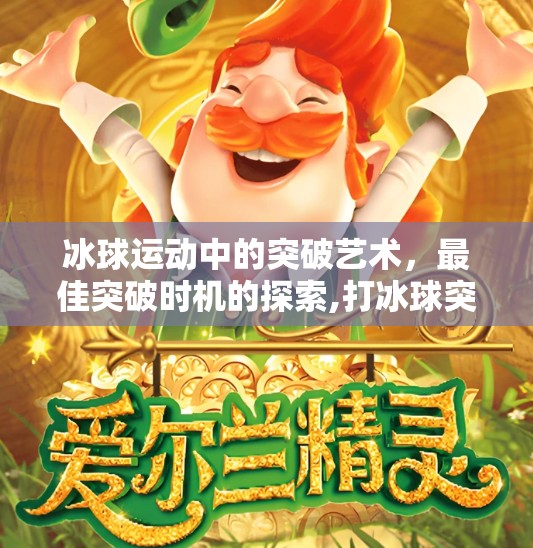 冰球运动中的突破艺术，最佳突破时机的探索,打冰球突破最佳时间