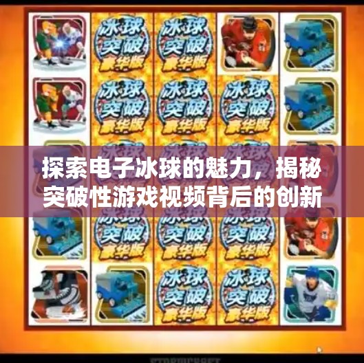 探索电子冰球的魅力，揭秘突破性游戏视频背后的创新科技,电子冰球突破游戏视频