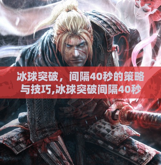 冰球突破，间隔40秒的策略与技巧,冰球突破间隔40秒