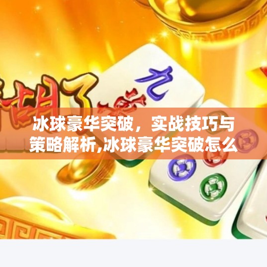 冰球豪华突破，实战技巧与策略解析,冰球豪华突破怎么玩