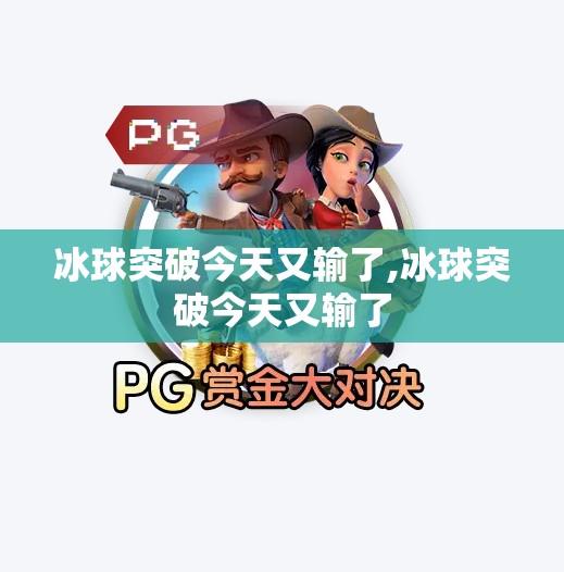 冰球突破今天又输了,冰球突破今天又输了