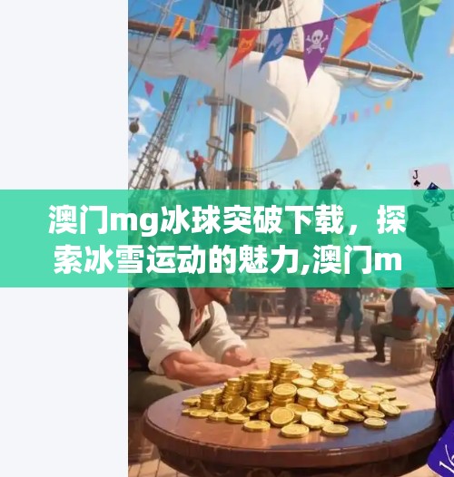澳门mg冰球突破下载，探索冰雪运动的魅力,澳门mg冰球突破下载