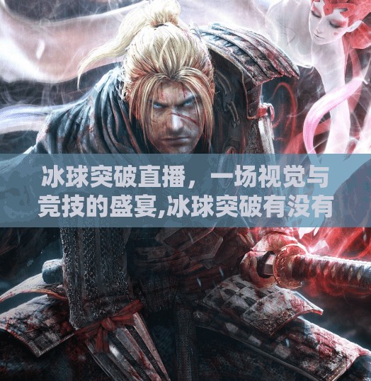 冰球突破直播，一场视觉与竞技的盛宴,冰球突破有没有直播