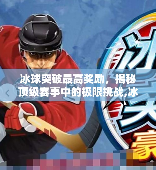 冰球突破最高奖励，揭秘顶级赛事中的极限挑战,冰球突破最高奖励