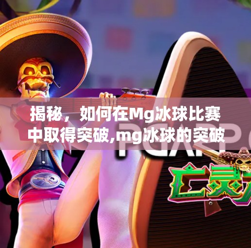 揭秘，如何在Mg冰球比赛中取得突破,mg冰球的突破规则