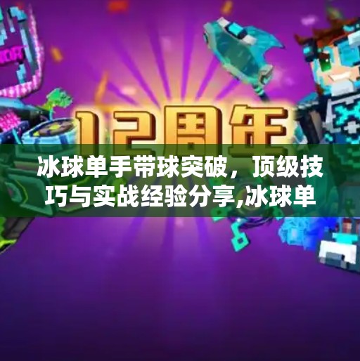 冰球单手带球突破，顶级技巧与实战经验分享,冰球单手带球突破视频