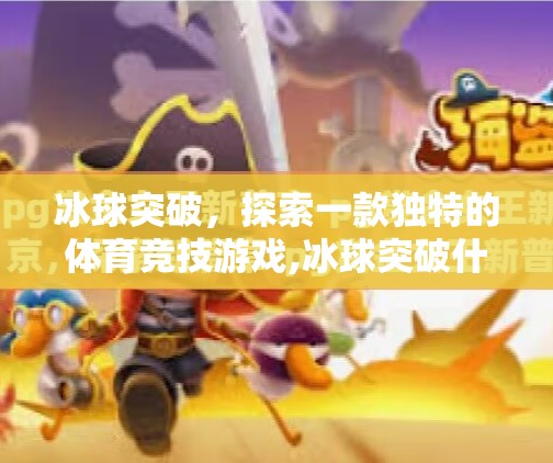 冰球突破，探索一款独特的体育竞技游戏,冰球突破什么游戏
