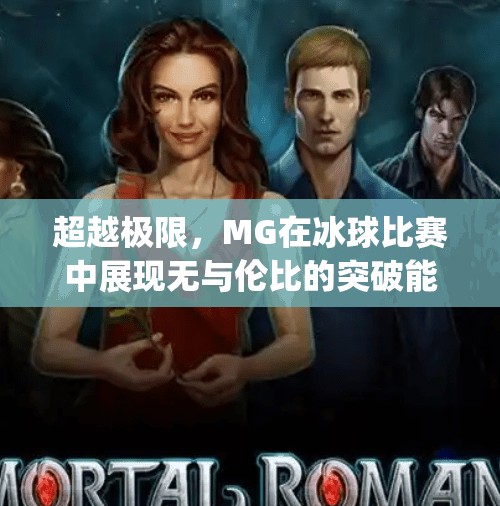 超越极限，MG在冰球比赛中展现无与伦比的突破能力,mg摆脱冰球突破全胜