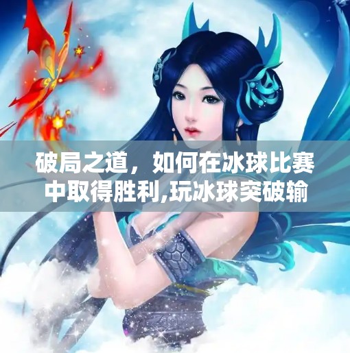 破局之道，如何在冰球比赛中取得胜利,玩冰球突破输了很多
