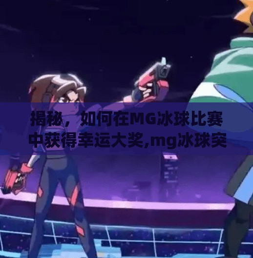 揭秘，如何在MG冰球比赛中获得幸运大奖,mg冰球突破幸运大奖