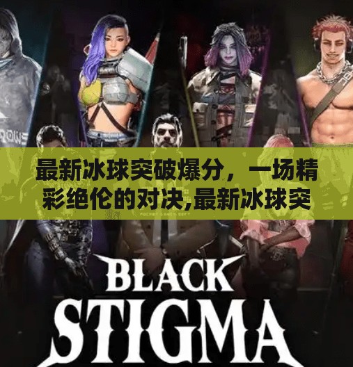 最新冰球突破爆分，一场精彩绝伦的对决,最新冰球突破爆分