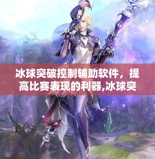 冰球突破控制辅助软件，提高比赛表现的利器,冰球突破控制辅助软件