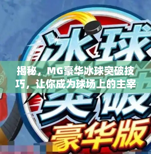 揭秘，MG豪华冰球突破技巧，让你成为球场上的主宰者！mg豪华冰球突破技巧