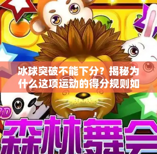 冰球突破不能下分？揭秘为什么这项运动的得分规则如此独特,冰球突破不能下分
