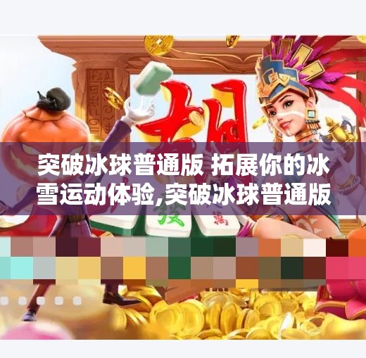 突破冰球普通版 拓展你的冰雪运动体验,突破冰球普通版