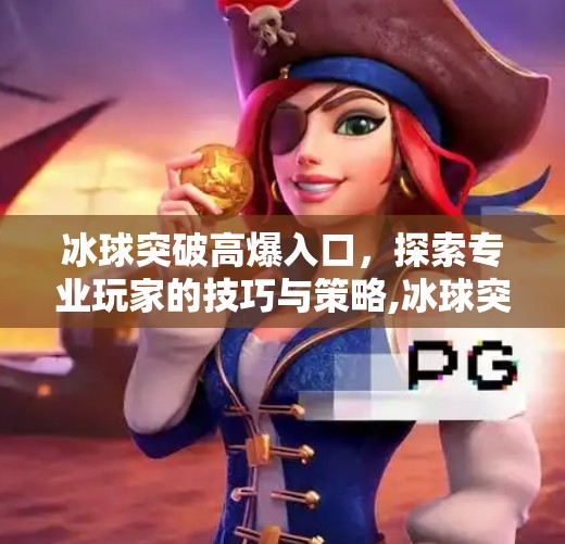 冰球突破高爆入口，探索专业玩家的技巧与策略,冰球突破高爆入口