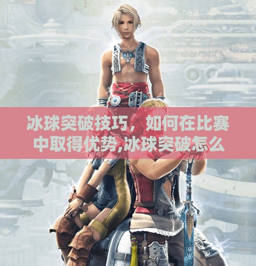 冰球突破技巧，如何在比赛中取得优势,冰球突破怎么玩教学