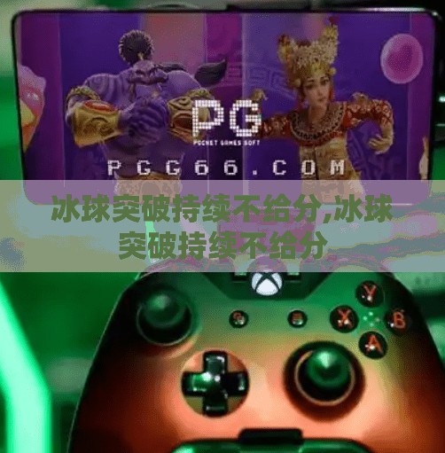 冰球突破持续不给分,冰球突破持续不给分