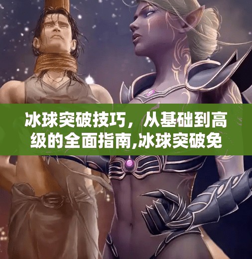 冰球突破技巧，从基础到高级的全面指南,冰球突破免费旋转教学
